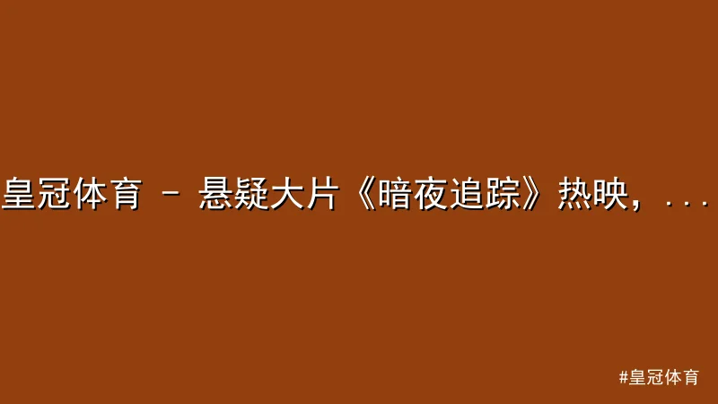 皇冠体育 - 皇冠体育 - 悬疑大片《暗夜追踪》热映，吴昊天演技炸裂引热议 配图1
