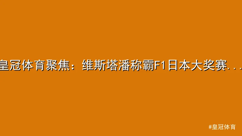 皇冠体育 - 皇冠体育聚焦：维斯塔潘称霸F1日本大奖赛，迈凯伦双车惊艳登台 配图1