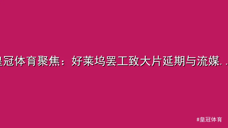 皇冠体育 - 皇冠体育聚焦：好莱坞罢工致大片延期与流媒体困境 配图1